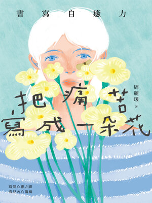 cover image of 把痛苦寫成一朵花（書寫自癒力，寫開心靈之眼，看見內心傷痛）
